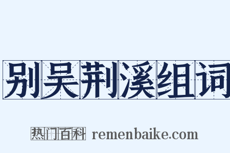 别吴荆溪组词是什么意思的图片